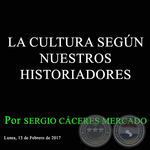 LA CULTURA SEGÚN NUESTROS HISTORIADORES - Por SERGIO CÁCERES MERCADO - Lunes, 13 de Febrero de 2017